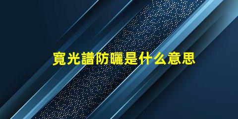 寬光譜防曬是什么意思 多光譜防曬是什么意思